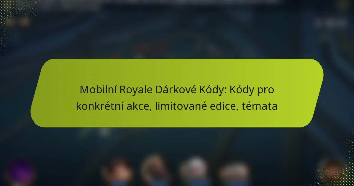 Mobilní Royale Dárkové Kódy: Kódy pro konkrétní akce, limitované edice, témata