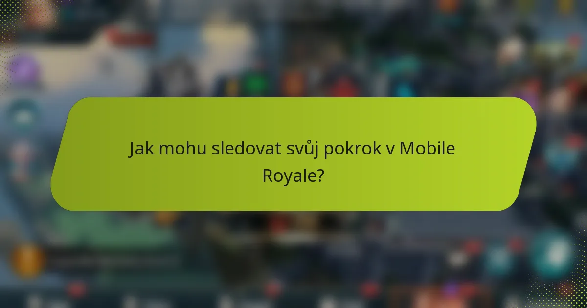 Jak mohu sledovat svůj pokrok v Mobile Royale?