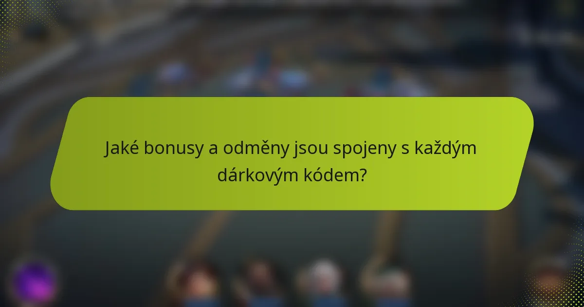 Jaké bonusy a odměny jsou spojeny s každým dárkovým kódem?