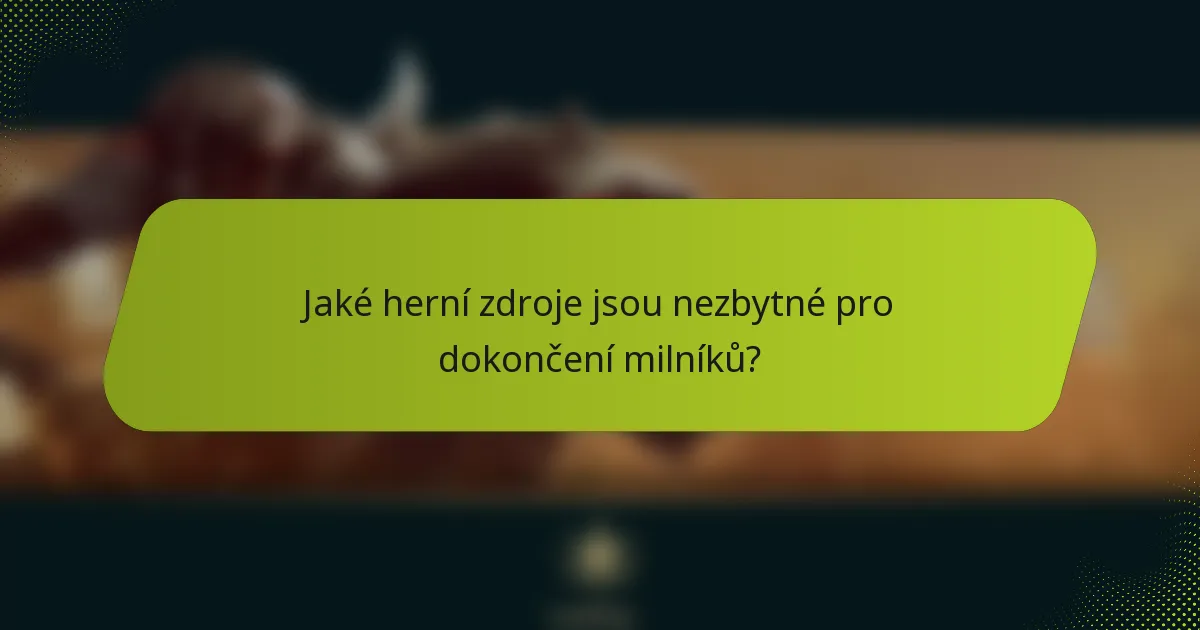 Jaké herní zdroje jsou nezbytné pro dokončení milníků?