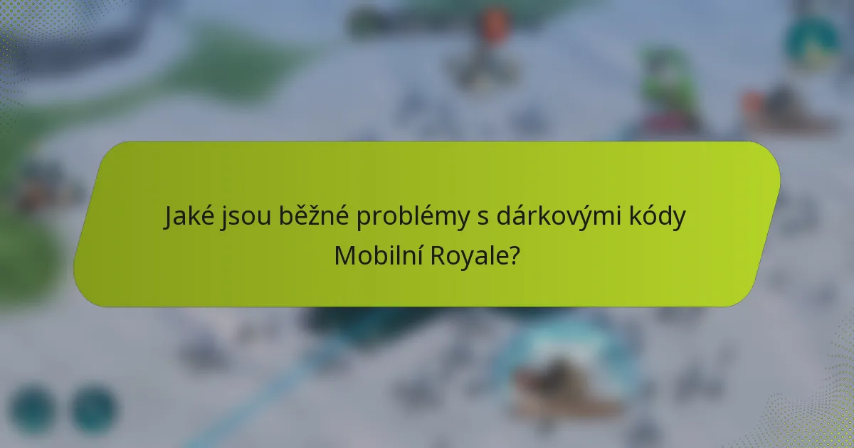 Jaké jsou běžné problémy s dárkovými kódy Mobilní Royale?