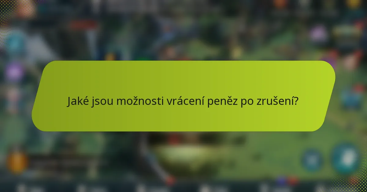 Jaké jsou možnosti vrácení peněz po zrušení?