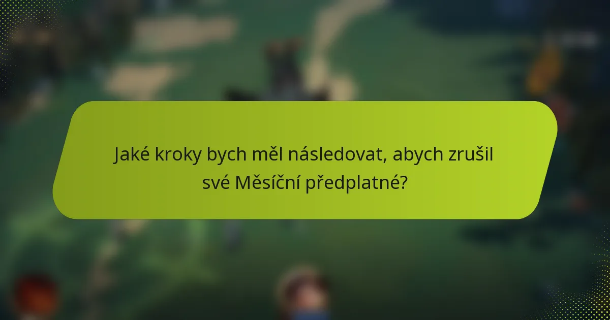 Jaké kroky bych měl následovat, abych zrušil své Měsíční předplatné?